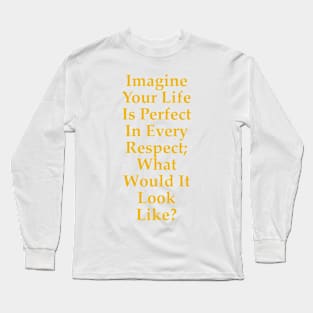 Imagine Your Life Is Perfect In Every Respect Long Sleeve T-Shirt